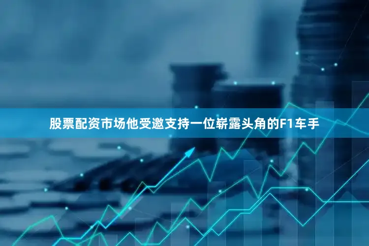 股票配资市场他受邀支持一位崭露头角的F1车手