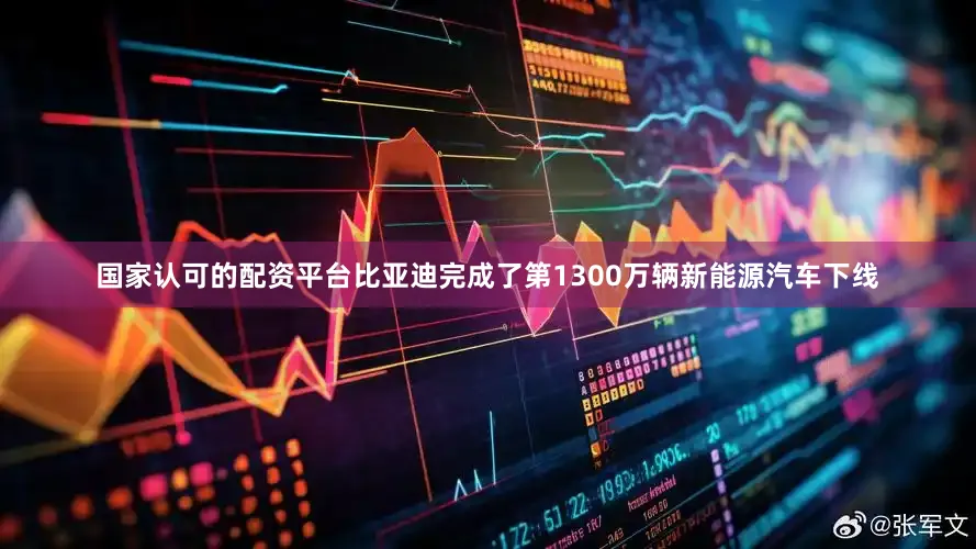 国家认可的配资平台比亚迪完成了第1300万辆新能源汽车下线