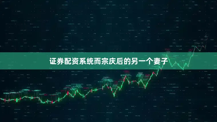 证券配资系统而宗庆后的另一个妻子