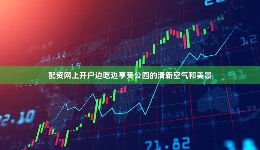 配资网上开户边吃边享受公园的清新空气和美景