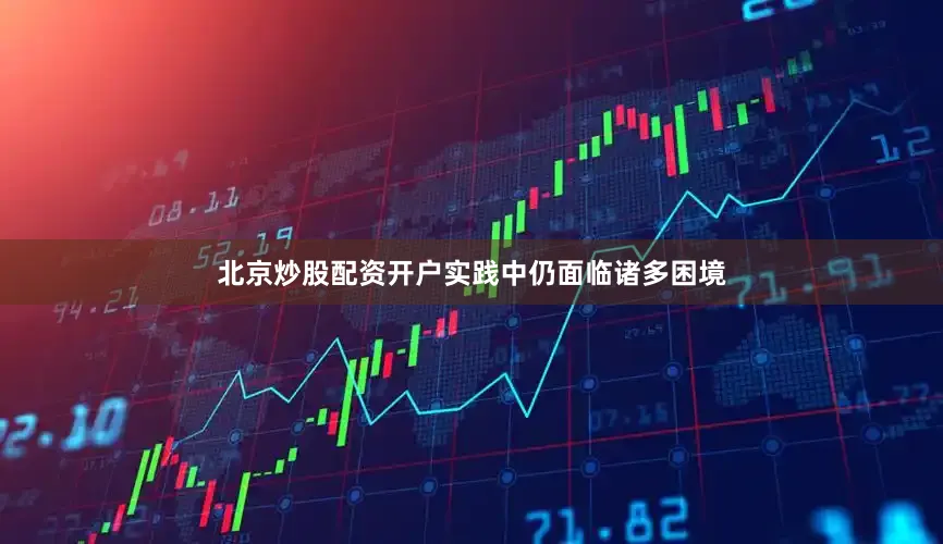 北京炒股配资开户实践中仍面临诸多困境
