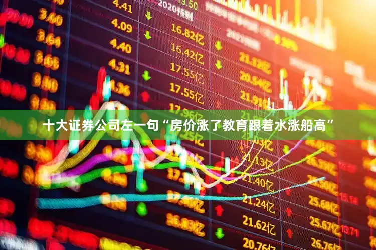 十大证券公司左一句“房价涨了教育跟着水涨船高”