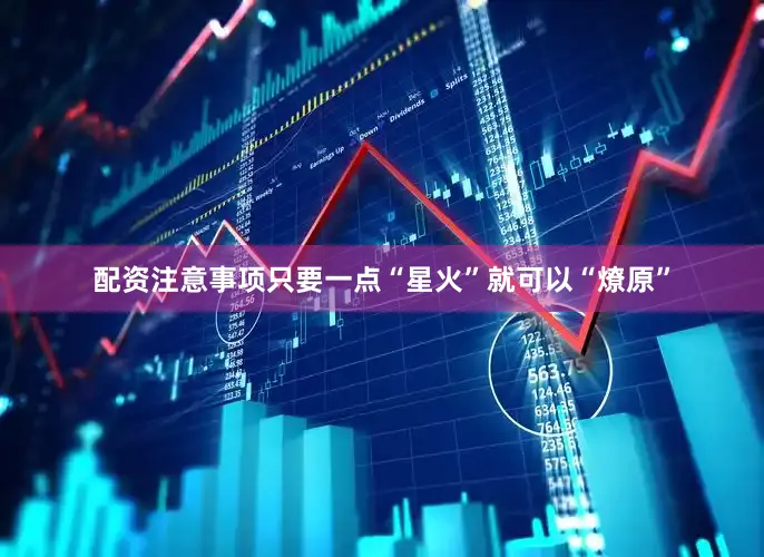 配资注意事项只要一点“星火”就可以“燎原”
