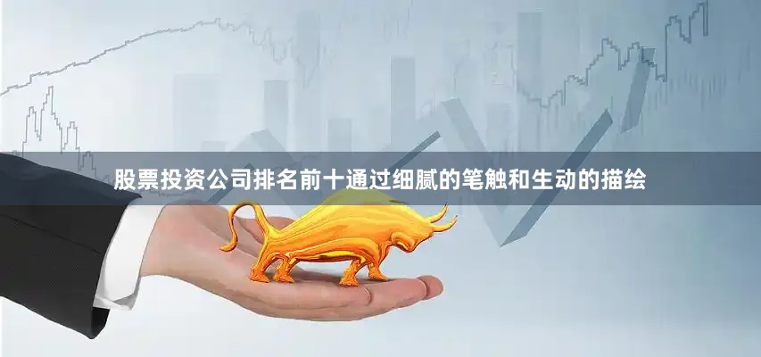 股票投资公司排名前十通过细腻的笔触和生动的描绘
