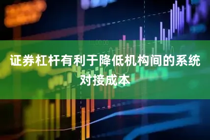 证券杠杆有利于降低机构间的系统对接成本