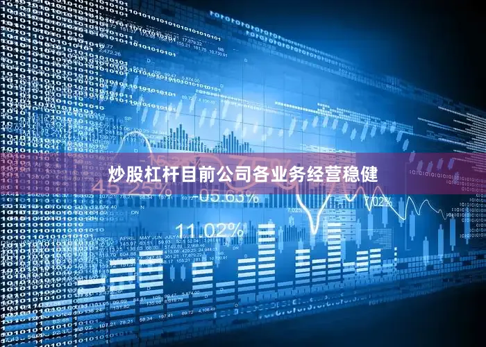 炒股杠杆目前公司各业务经营稳健