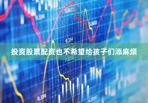 投资股票配资也不希望给孩子们添麻烦